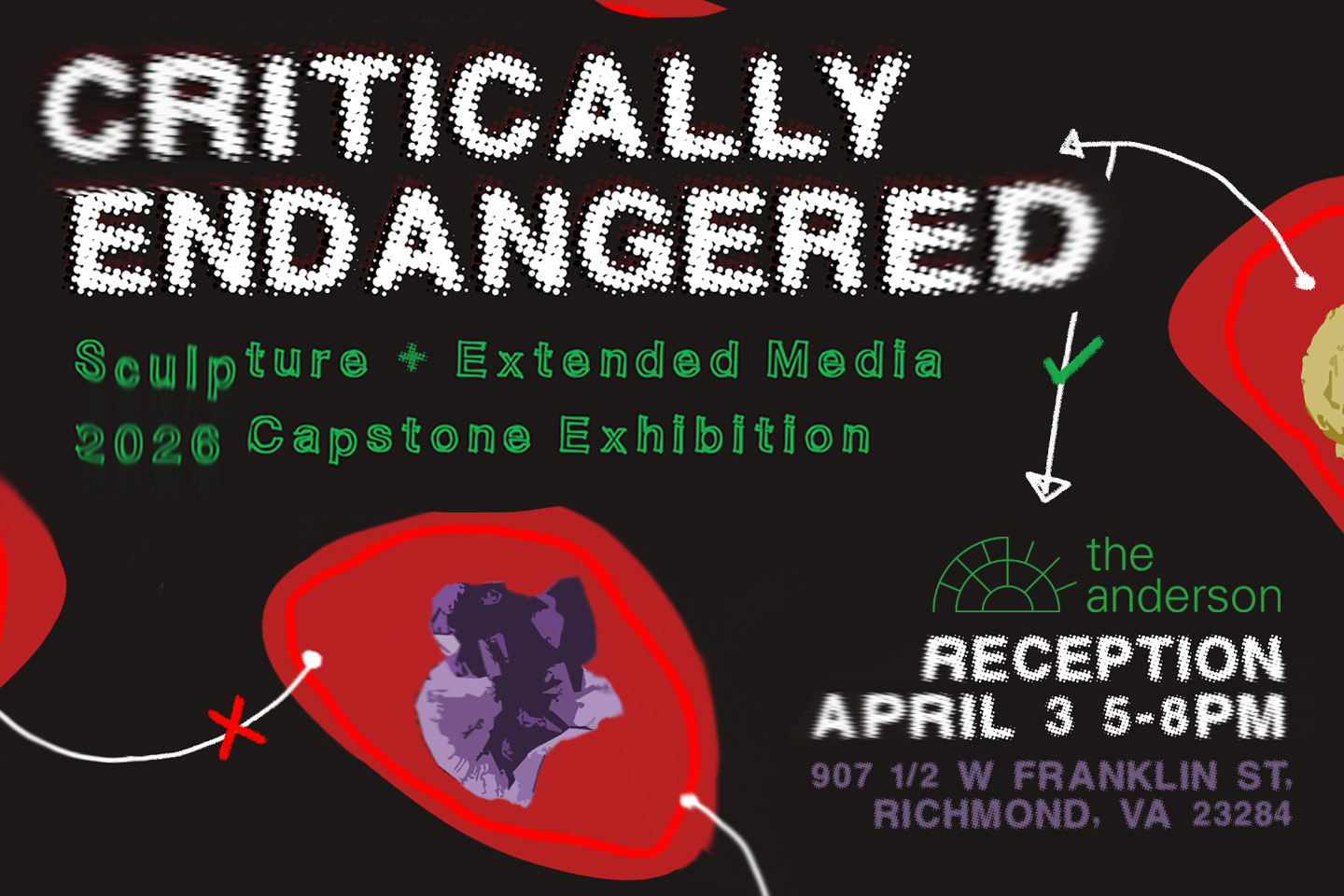 A black poster with white, all-caps, half-tone dotted text that reads: "CRITICALLY ENDANGERED," with red blobs, white arrows, and a purple shape on one of the red blobs. The poster also says, in green: "Sculpture + Extended Media 2026 Capstone Exhibition, Reception April 3, 5-8pm," and has The Anderson logo and address.