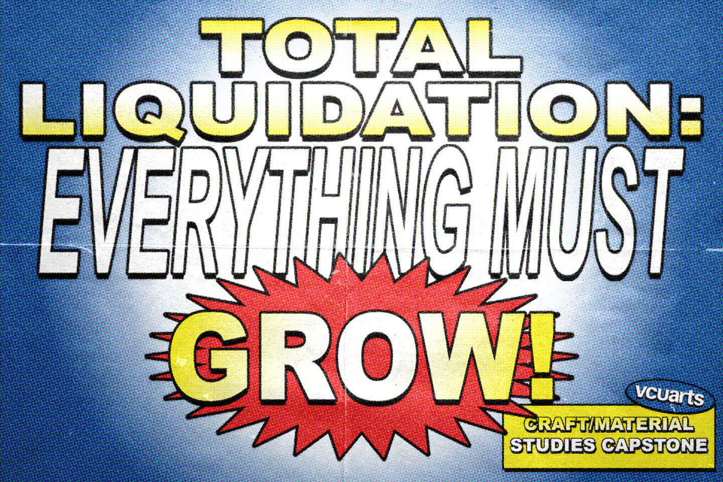 A cartoon-style poster with blue background, white light in the middle, and a red spiky shape behind the word "Grow," emphasizing it. Blocky, all-caps text in front reads: "Total Liquidation: Everything Must Grow!" Along with VCUarts in the bottom right corner, and The Anderson address in a yellow box.