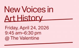 Red text on a pink background reads, "New Voices in Art History. Friday, April 24, 2026. 9:45 A.M. - 6:30 P.M. At the Valentine."