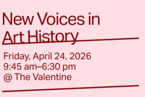 Red text on a pink background reads, "New Voices in Art History. Friday, April 24, 2026. 9:45 A.M. - 6:30 P.M. At the Valentine."